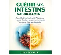 guérir ses intestins naturellement: La méthode naturelle en 30 jours pour réparer le microbiote, améliorer la digestion et retrouver énergie et immunité