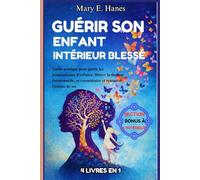 GUÉRIR SON ENFANT INTÉRIEUR BLESSÉ: Guide pratique pour guérir les traumatismes d’enfance, libérer la douleur émotionnelle, se reconstruire et retrouver l’estime de soi