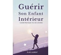 Guérir Son Enfant Intérieur: Cahier Pratique Tcc En 5 Étapes