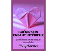 GUÉRIR SON ENFANT INTÉRIEUR: Le cahier pratique 5 en 1 pour soigner ses blessures, devenir son propre parent et se libérer du trauma