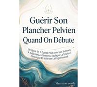 Guérir Son Plancher Pelvien Quand On Débute: Un Guide En 5 Étapes Pour Aider Les Femmes À Relâcher Les Tensions, Soulager La Douleur Chronique Et Maîtriser Le Kegel Inversé