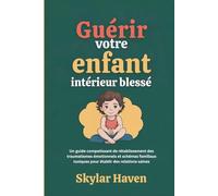 Guérir votre enfant intérieur blessé: Un guide compatissant de rétablissement des traumatismes émotionnels et schémas familiaux toxiques pour établir des relations saines