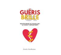 GUÉRIS ET BRILLE: Que faire après une séparation difficile? Rester brisé, fuir vers autre chose ou guérir : le choix t’appartient!