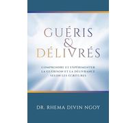 Guéris et Délivrés: Comprendre et expérimenter la guérison et la délivrance selon les Écritures