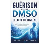 GUÉRISON AVEC LE DMSO ET LE BLEU DE MÉTHYLÈNE: Le protocole complet et sûr pour la douleur, l'inflammation et la guérison cellulaire