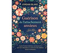 Guérison de l’attachement anxieux: Guérir l’enfant intérieur, surmonter la peur de l’abandon et construire des relations sûres et aimantes