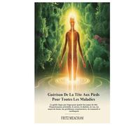 GUÉRISON DE LA TÊTE AUX PIEDS POUR TOUTES LES MALADIES: Le guide étape par étape pour guérir les maux de tête, l'hypertension artérielle, le stress, ... respiratoires, de sommeil et cardiaques