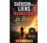 Guérison des liens traumatiques en 30 jours: Rompre les liens toxiques, reconstruire l'estime de soi et guérir des traumatismes émotionnels, étape par étape