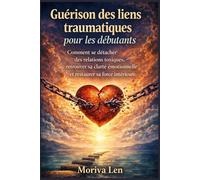 Guérison des liens traumatiques pour les débutants: Comment se détacher des relations toxiques, retrouver sa clarté émotionnelle et restaurer sa force intérieure.