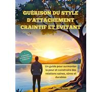 Guérison du style d'attachement craintif et évitant: Un guide pour surmonter la peur et construire des relations saines, sûres et durables