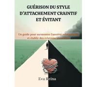GUÉRISON DU STYLE D'ATTACHEMENT CRAINTIF ET ÉVITANT: Un guide pour surmonter l'anxiété relationnelle et établir des relations sécurisées