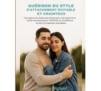 GUÉRISON DU STYLE D'ATTACHEMENT ÉVITABLE ET CRAINTEUX:: Une approche étape par étape pour reprogrammer votre cerveau pour l'intimité, la confiance et les connexions durables