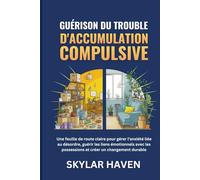 Guérison du trouble d'accumulation compulsive: Une feuille de route claire pour gérer l'anxiété liée au désordre, guérir les liens émotionnels avec les possessions et créer un changement durable