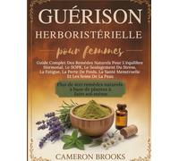 GUÉRISON HERBORISTÉRIELLE POUR FEMMES: Guide Complet Des Remèdes Naturels Pour L'équilibre Hormonal, Le SOPK, Le Soulagement Du Stress, La Fatigue, La ... (Médecine holistique alternative (French))