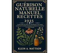 GUÉRISON NATURELLE MANUEL RECETTES 2025: Le guide ultime de la désintoxication, des superaliments et des remèdes naturels pour les maladies chroniques, le soulagement