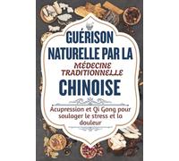 GUÉRISON NATURELLE PAR LA MÉDECINE TRADITIONNELLE CHINOISE: Acupression et Qi Gong pour soulager le stress et la douleur