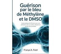 Guérison par le bleu de méthylène et le DMSO: Guide pratique de 30 jours pour une utilisation sûre, le soutien cellulaire et le bien-être quotidien