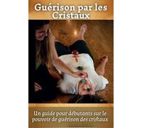 Guérison par les Cristaux: Un guide pour débutants sur le pouvoir de guérison des cristaux