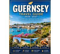 GUERNSEY TRAVEL GUIDE 2026: Your Complete Guide to Exploring Guernsey's Historic Towns, Spectacular Coastline, Hidden Beaches, Island Adventures, Local Cuisine, and Unforgettable Experiences