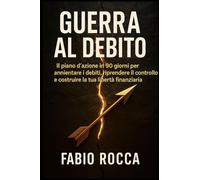 Guerra al Debito: IL piano d'azione in 90 giorni per annientare i debiti, riprendere il controllo e costruire la tua libertà finanziaria.