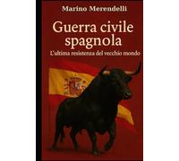 Guerra civile spagnola 1936-39: L’Ultima Resistenza del Vecchio Mondo