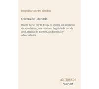 Guerra de Granada: Hecha por el rey D. Felipe II, contra los Moriscos de aquel reino, sus rebeldes, Seguida de la vida del Lazarillo de Tormes, sus fortunas y adversidades