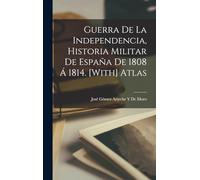 Guerra De La Independencia, Historia Militar De España De 1808 Á 1814. [With] Atlas
