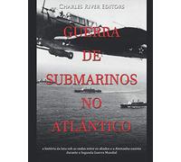 Guerra de submarinos no Atlântico: a história da luta sob as ondas entre os aliados e a Alemanha nazista durante a Segunda Guerra Mundial