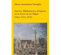 Guerra, diplomacia y etiqueta en la Corte de los Papas: (Siglos XVI y XVII) (La Corte en Europa)