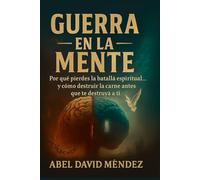GUERRA EN LA MENTE: Por qué pierdes la batalla espiritual… y cómo destruir la carne antes que te destruya a ti
