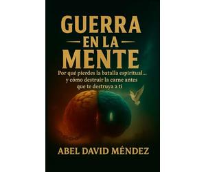 GUERRA EN LA MENTE: Por qué pierdes la batalla espiritual… y cómo destruir la carne antes que te destruya a ti