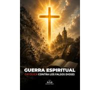 Guerra espiritual católica contra los falsos dioses: Discernimiento bíblico para vencer la idolatría, el ocultismo y las tentaciones modernas con oración, fe y sacramentos