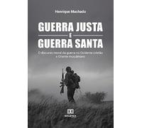Guerra Justa e Guerra Santa: o discurso moral da guerra no Ocidente cristão e Oriente muçulmano
