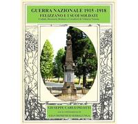 GUERRA NAZIONALE 1915 - 1918, FELIZZANO E I SUOI SOLDATI: Caduti, Decorati, Reduci e Cavalieri di Vittorio Veneto