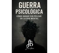 GUERRA PSICOLÓGICA: CÓMO GANAR SIN PELEAR EN LA ERA MENTAL