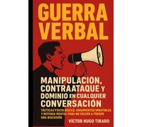 Guerra Verbal. Manipulación, Contraataque y Dominio en Cualquier Conversación: Tácticas psicológicas, argumentos imbatibles y defensa mental para no volver a perder una discusión.