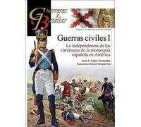 Guerras Civiles I: La independencia de los virreinatos de la monarquía española en América: 125 (Guerreros y Batallas)