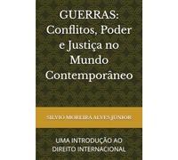 GUERRAS: Conflitos, Poder e Justiça no Mundo Contemporâneo: UMA INTRODUÇÃO AO DIREITO INTERNACIONAL