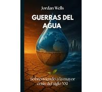 GUERRAS DEL AGUA: Sobreviviendo a la mayor crisis del siglo XXI (Serie Resiliencia Futura)