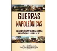 Guerras Napoleónicas: Una Guía Fascinante sobre las Guerras Napoleónicas y la Guerra de 1812