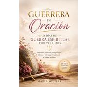 Guerrera en Oración: 21 Días de Guerra Espiritual por tus Hijos: Oraciones poderosas para proteger, liberar y cubrir espiritualmente la vida de tus hijos (Serie 21 Días con Dios)