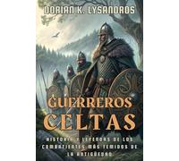 GUERREROS CELTAS: HISTORIA Y LEYENDAS DE LOS COMBATIENTES MÁS TEMIDOS DE LA ANTIGÜEDAD: Armas, rituales, mitos y batallas épicas de los pueblos celtas ... a Roma y dejaron una huella eterna en Europa