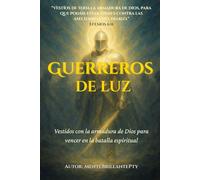 Guerreros de Luz: La Armadura de Dios para Vencer en la Batalla Espiritual: Un manual profético y práctico para permanecer firmes hasta la venida de Cristo