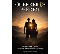 Guerreros del Eden: Nutrición, cuerpo y espíritu: el regreso al diseño original del ser humano