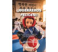 ¡Guerreros felices!: Las artes marciales y su camino para educar niños seguros, exitosos, pero sobre todo ¡felices!