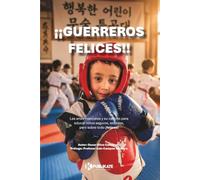 ¡Guerreros felices!: Las artes marciales y su camino para educar niños seguros, exitosos, pero sobre todo ¡felices!