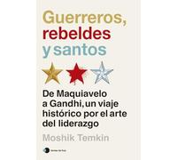 Guerreros, rebeldes y santos: De Maquiavelo a Gandhi, un viaje histórico por el arte del liderazgo (Aprender hoy)