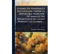 Guerres De VendÃ(c)ens Et Des Chouans Contre La RÃ(c)publique Française, Ou Annales Des DÃ(c)partemens De L'ouest Pendant Ces Guerres......