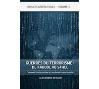 GUERRES DU TERRORISME: DE KABOUL AU SAHEL: Comment l'antiterrorisme a transformé l'ordre mondial (Dossiers géopolitiques)