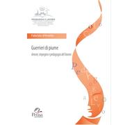 Guerrieri di piume. Amore, impegno e pedagogia del lavoro (Pedagogia e lavoro)